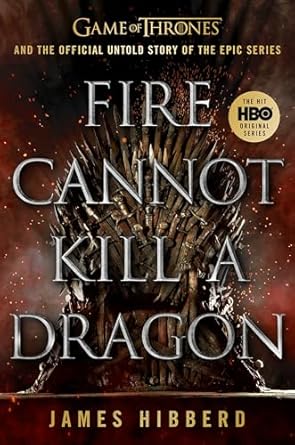 fire cannot kill a dragon game of thrones and the official untold story of the epic series 1st edition james