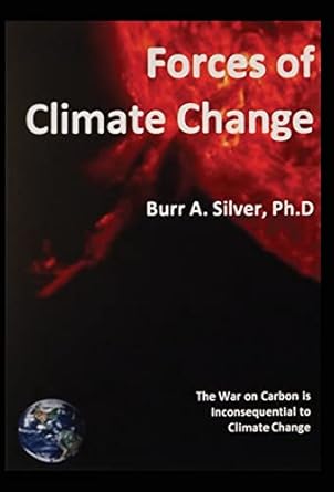 forces of climate change the war on carbon is inconsequential to climate change 1st edition burr a silver phd