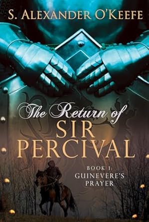 the return of sir percival book 1 guineveres prayer 1st edition s alexander o'keefe 1626343098, 978-1626343092