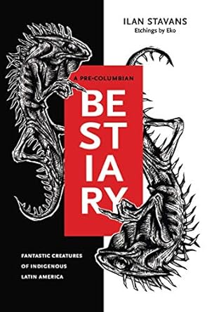 a pre columbian bestiary fantastic creatures of indigenous latin america 1st edition ilan stavans ,eko