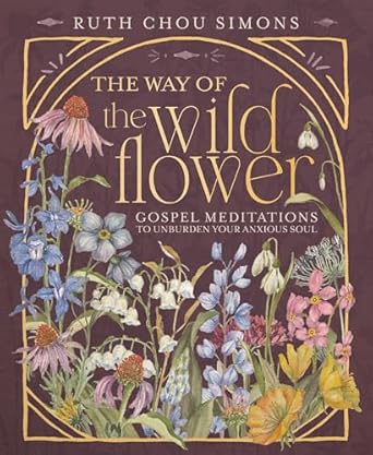the way of the wildflower gospel meditations to unburden your anxious soul 1st edition ruth chou simons