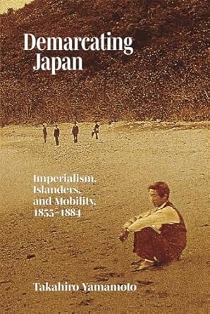 demarcating japan imperialism islanders and mobility 1855 1884 1st edition takahiro yamamoto 0674291387,