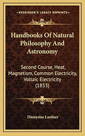 handbooks of natural philosophy and astronomy second course heat magnetism common electricity voltaic