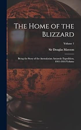 the home of the blizzard being the story of the australasian antarctic  1911 1914 volume volume 1 1st edition
