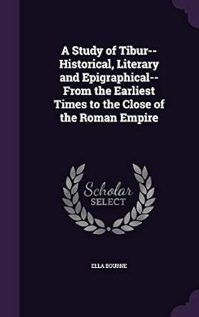 a study of tibur historical literary and epigraphical from the earliest times to the close of the roman