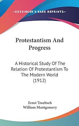 protestantism and progress a historical study of the relation of protestantism to the modern world 1st