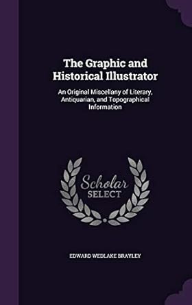 the graphic and historical illustrator an original miscellany of literary antiquarian and topographical