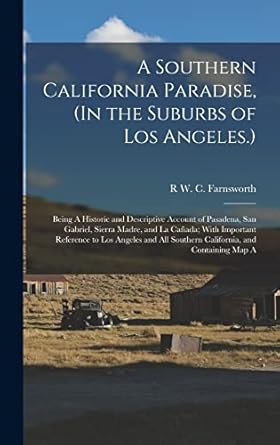 a southern california paradise being a historic and descriptive account of pasadena san gabriel sierra madre