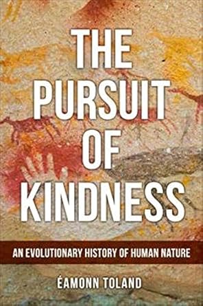 the pursuit of kindness an evolutionary history of human nature 1st edition eamonn toland 1912589214,