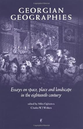 georgian geographies essays on space place and landscape in the eighteenth century 1st edition miles ogborn