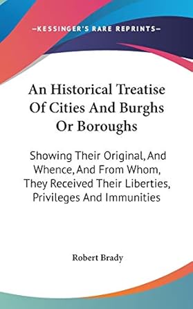an historical treatise of cities and burghs or boroughs showing their original and whence and from whom they