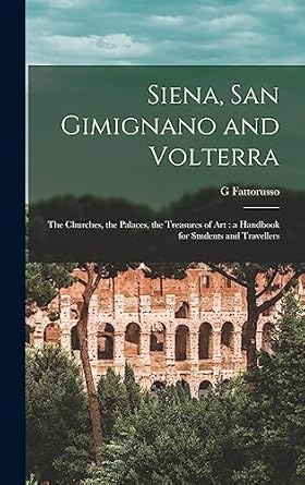 siena san gimignano and volterra the churches the palaces the treasures of art a handbook for students and