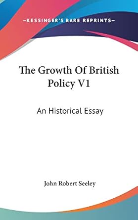 the growth of british policy v1 an historical essay 1st edition john robert seeley sir 054824667x,