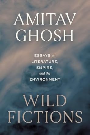 wild fictions essays on literature empire and the environment 1st edition amitav ghosh 022684532x,