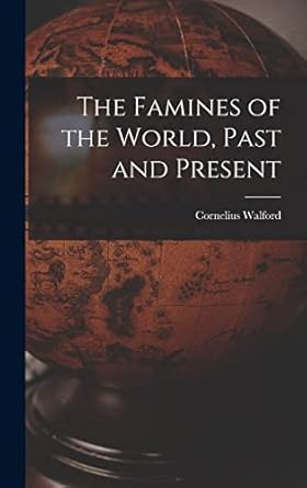 the famines of the world past and present 1st edition cornelius walford 1016001517, 978-1016001519
