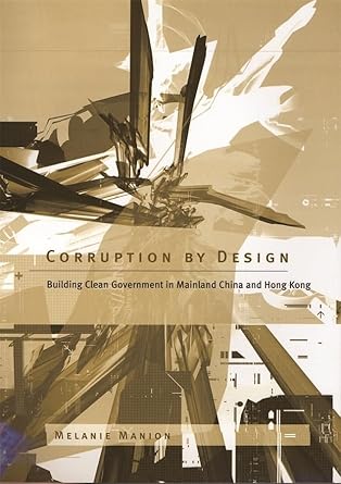 corruption by design building clean government in mainland china and hong kong 1st edition melanie manion