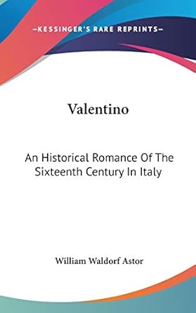 valentino an historical romance of the sixteenth century in italy 1st edition william waldorf astor