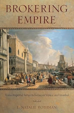 brokering empire trans imperial subjects between venice and istanbul 1st edition e natalie rothman