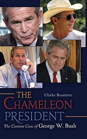 the chameleon president the curious case of george w bush 1st edition clarke rountree 0313397996,