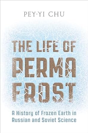 the life of permafrost a history of frozen earth in russian and soviet science 1st edition pey yi chu