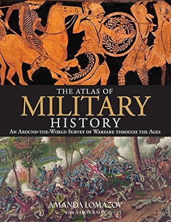 the atlas of military history an around the world survey of warfare through the ages 1st edition amanda