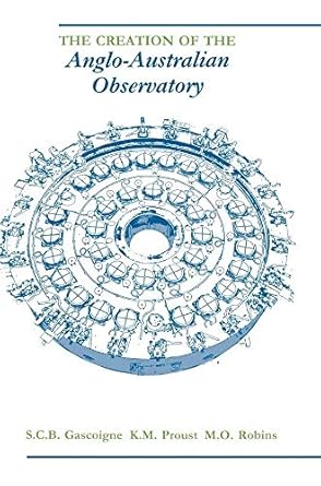 the creation of the anglo australian observatory 1st edition s c b gascoigne ,k m proust ,m o robins ,sir