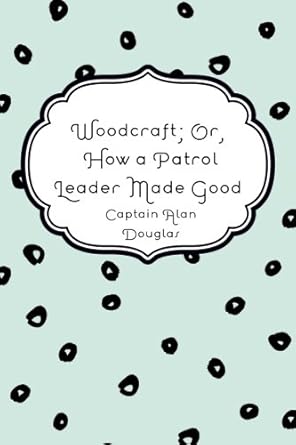 woodcraft or how a patrol leader made good 1st edition captain alan douglas 1523623705, 978-1523623709