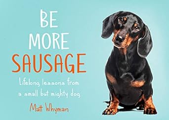 be more sausage lifelong lessons from a small but mighty dog 1st edition matt whyman 0008405646,