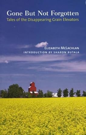 gone but not forgotten tales of the disappearing grain elevators 1st edition elizabeth mclachlan ,sharon