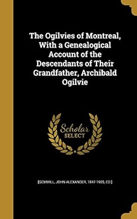 the ogilvies of montreal with a genealogical account of the descendants of their grandfather archibald