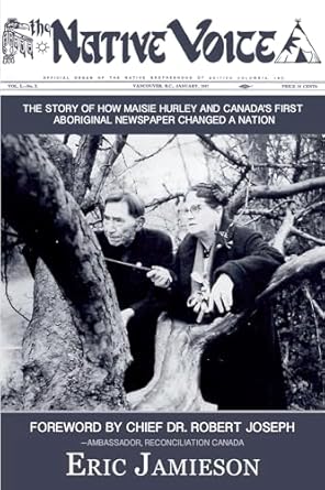 the native voice the story of how maisie hurley and canadas first aboriginal newspaper changed a nation 1st