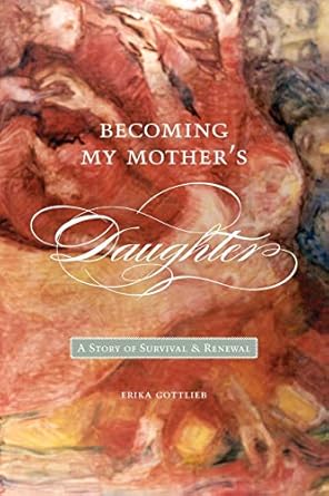 becoming my mothers daughter a story of survival and renewal 1st edition erika gottlieb 1554580307,