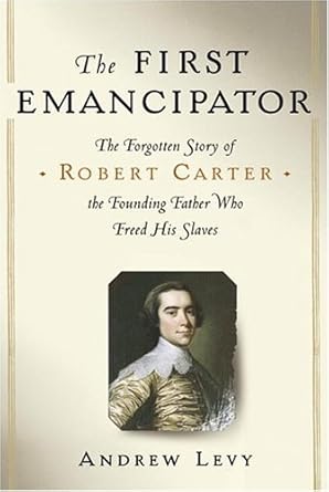 the first emancipator the forgotten story of robert carter the founding father who freed his slaves 1st