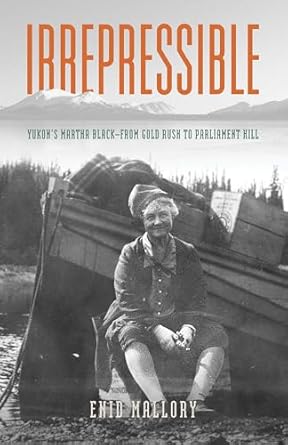 irrepressible yukons martha black from gold rush to parliament hill 1st edition enid mallory 0888396791,