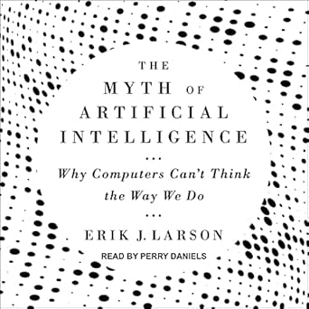 the myth of artificial intelligence why computers cant think the way we do 1st edition erik j larson ,perry