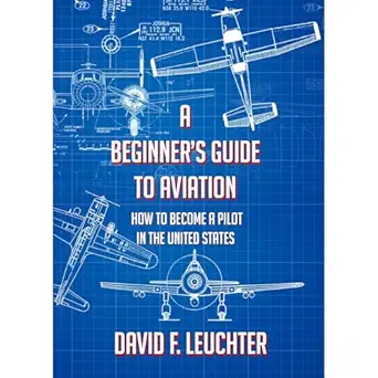 a beginners guide to aviation how to become a pilot in the united states 1st edition david f leuchter