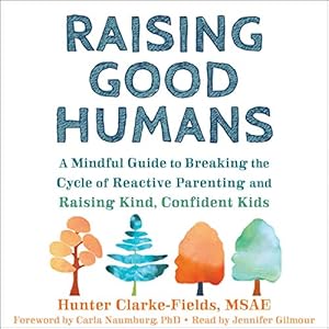raising good humans a mindful guide to breaking the cycle of reactive parenting and raising kind confident