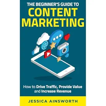the beginners guide to content marketing how to drive traffic provide value and increase revenue 1st edition