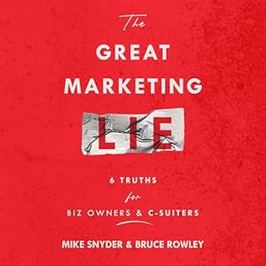 the great marketing lie 6 truths for biz owners and c suiters 1st edition mike snyder ,bruce rowley ,sam