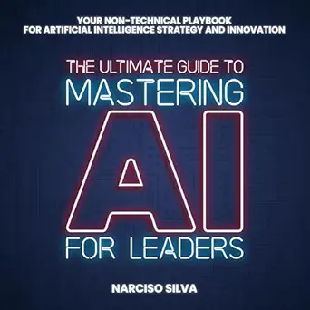 the ultimate guide to mastering ai for leaders your non technical playbook for artificial intelligence