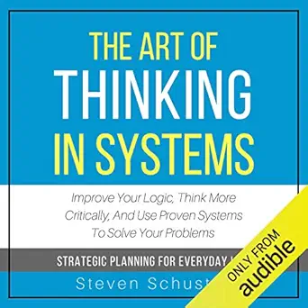 the art of thinking in systems improve your logic think more critically and use proven systems to solve your