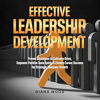 effective leadership development proven strategies to cultivate drive empower positive team spirit and