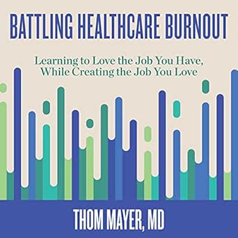 battling healthcare burnout learning to love the job you have while creating the job you love 1st edition