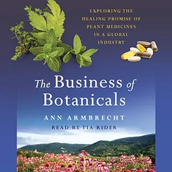 the business of botanicals exploring the healing promise of plant medicines in a global industry 1st edition
