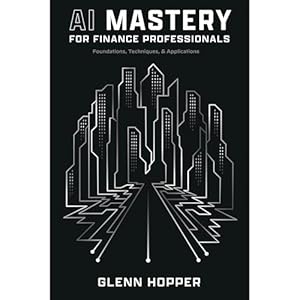 ai mastery for finance professionals foundations techniques and applications 1st edition glenn hopper