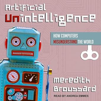 artificial unintelligence how computers misunderstand the world unabridged edition meredith broussard
