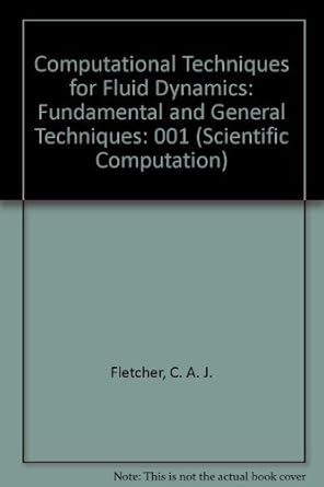 computational techniques for fluid dynamics fundamental and general techniques 1st edition c a j fletcher