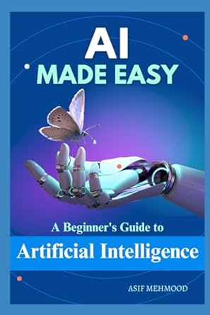 ai made easy a beginners guide to artificial intelligence 1st edition asif mehmood b0d7qk1cws, 979-8324789572