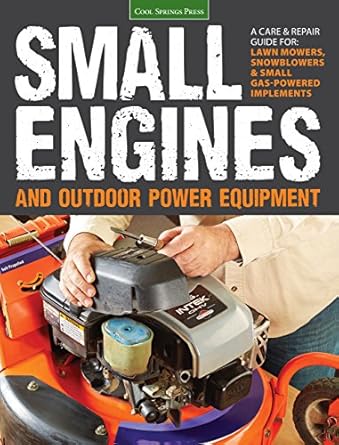 small engines and outdoor power equipment a care and repair guide for lawn mowers snowblowers and small gas