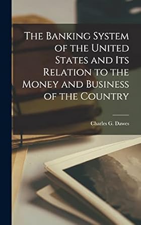 the banking system of the united states and its relation to the money and business of the country 1st edition